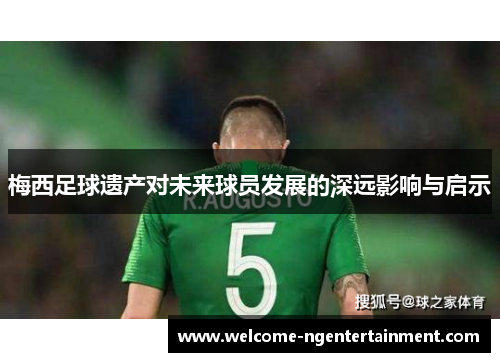 梅西足球遗产对未来球员发展的深远影响与启示