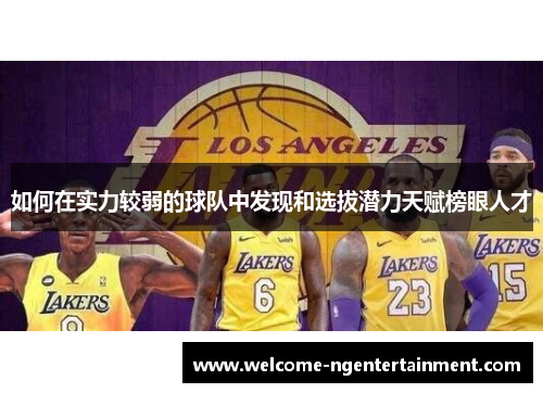 如何在实力较弱的球队中发现和选拔潜力天赋榜眼人才