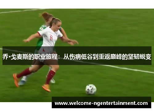 乔·戈麦斯的职业旅程：从伤病低谷到重返巅峰的坚韧蜕变