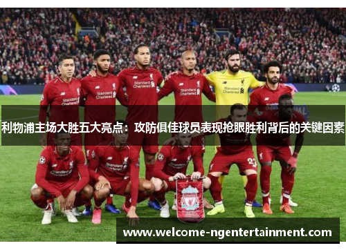 利物浦主场大胜五大亮点：攻防俱佳球员表现抢眼胜利背后的关键因素