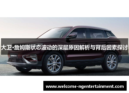 大卫·詹姆斯状态波动的深层原因解析与背后因素探讨