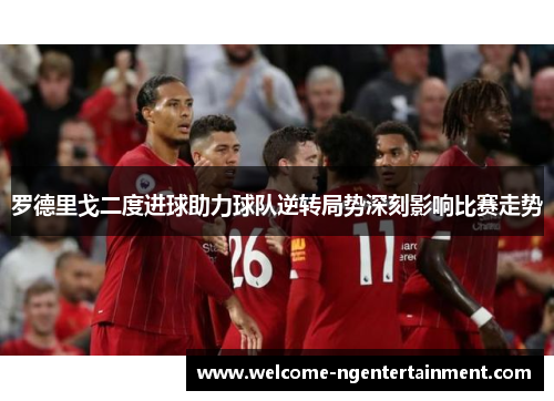 罗德里戈二度进球助力球队逆转局势深刻影响比赛走势
