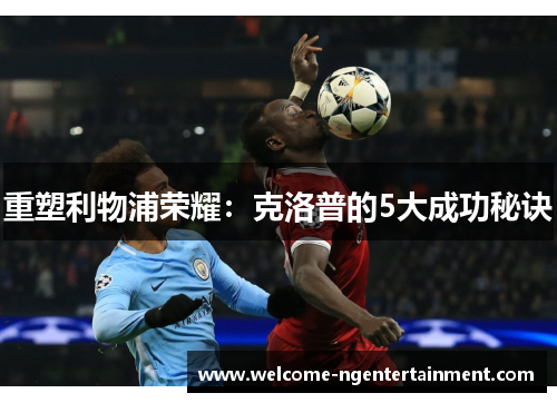 重塑利物浦荣耀：克洛普的5大成功秘诀