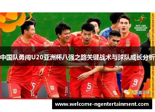 中国队勇闯U20亚洲杯八强之路关键战术与球队成长分析