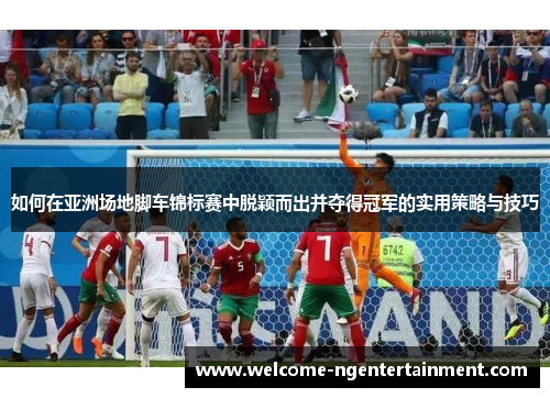 如何在亚洲场地脚车锦标赛中脱颖而出并夺得冠军的实用策略与技巧