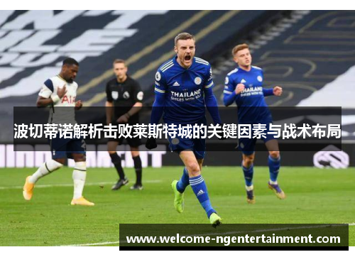 波切蒂诺解析击败莱斯特城的关键因素与战术布局