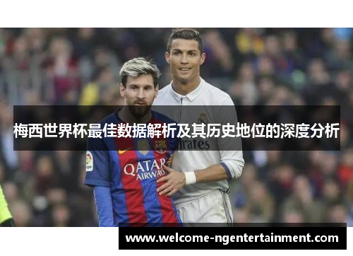 梅西世界杯最佳数据解析及其历史地位的深度分析