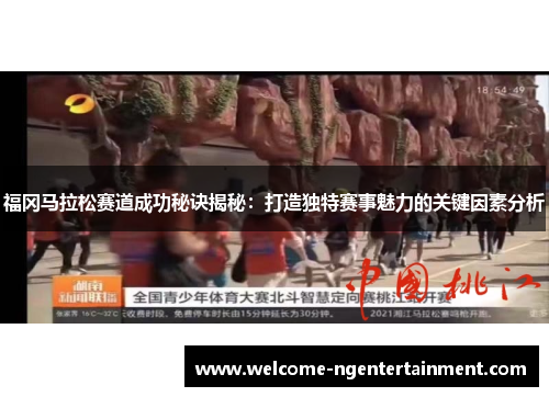 福冈马拉松赛道成功秘诀揭秘：打造独特赛事魅力的关键因素分析