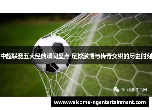 中超联赛五大经典瞬间盘点 足球激情与传奇交织的历史时刻