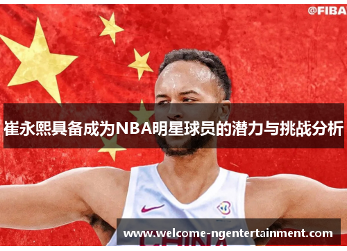崔永熙具备成为NBA明星球员的潜力与挑战分析
