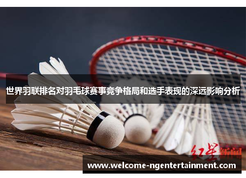 世界羽联排名对羽毛球赛事竞争格局和选手表现的深远影响分析