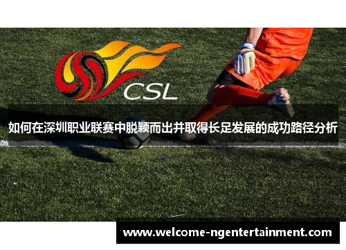 如何在深圳职业联赛中脱颖而出并取得长足发展的成功路径分析