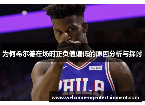 为何希尔德在场时正负值偏低的原因分析与探讨