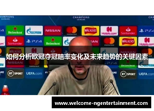 如何分析欧冠夺冠赔率变化及未来趋势的关键因素