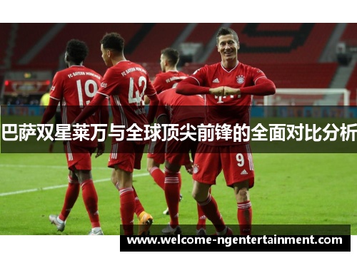 巴萨双星莱万与全球顶尖前锋的全面对比分析