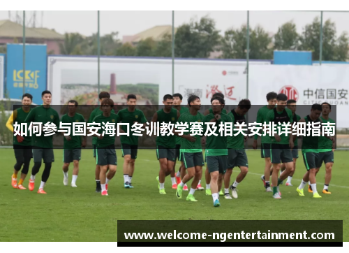 如何参与国安海口冬训教学赛及相关安排详细指南