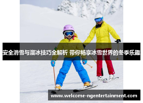 安全滑雪与溜冰技巧全解析 带你畅享冰雪世界的冬季乐趣