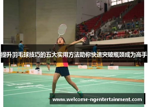 提升羽毛球技巧的五大实用方法助你快速突破瓶颈成为高手