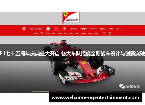 F1七十五周年庆典盛大开启 各大车队揭晓全新战车设计与创新突破