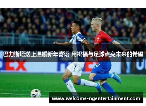 巴力斯塔送上温暖新年寄语 用祝福与足球点亮未来的希望