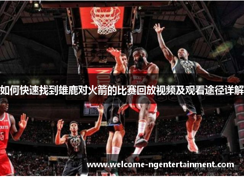 如何快速找到雄鹿对火箭的比赛回放视频及观看途径详解