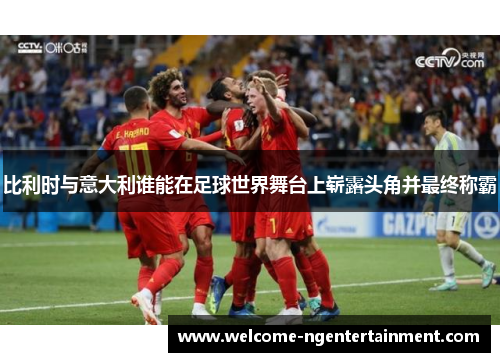 比利时与意大利谁能在足球世界舞台上崭露头角并最终称霸