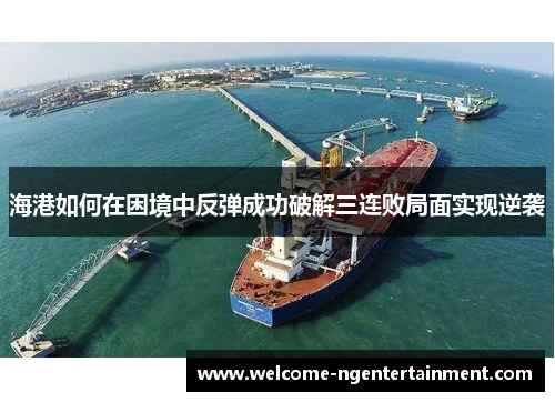 海港如何在困境中反弹成功破解三连败局面实现逆袭