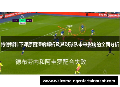 特德斯科下课原因深度解析及其对球队未来影响的全面分析
