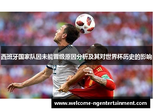 西班牙国家队因未能晋级原因分析及其对世界杯历史的影响