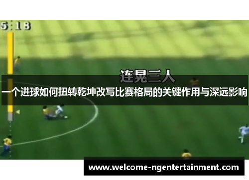 一个进球如何扭转乾坤改写比赛格局的关键作用与深远影响