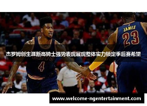 杰罗姆创生涯新高骑士强势表现展现整体实力锁定季后赛希望