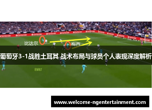 葡萄牙3-1战胜土耳其 战术布局与球员个人表现深度解析
