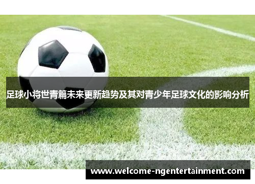 足球小将世青篇未来更新趋势及其对青少年足球文化的影响分析