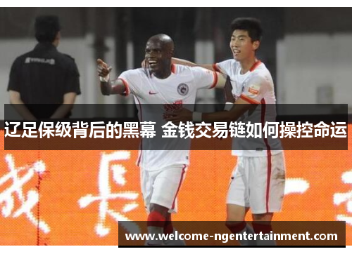 辽足保级背后的黑幕 金钱交易链如何操控命运