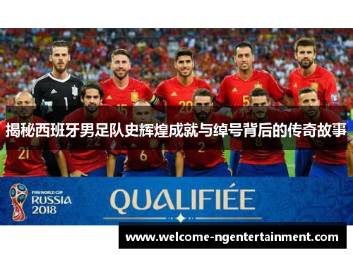 揭秘西班牙男足队史辉煌成就与绰号背后的传奇故事