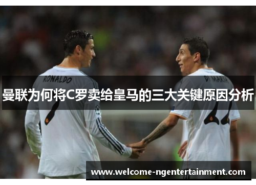 曼联为何将C罗卖给皇马的三大关键原因分析