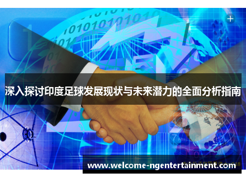 深入探讨印度足球发展现状与未来潜力的全面分析指南