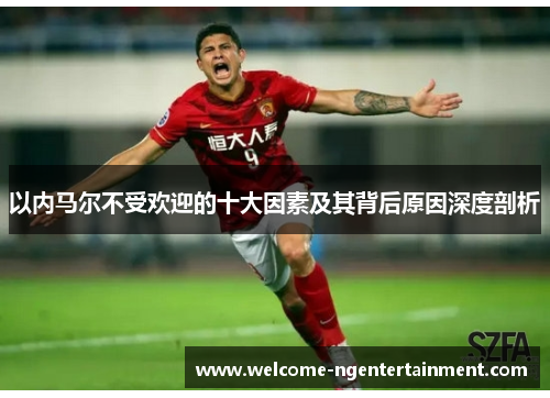 以内马尔不受欢迎的十大因素及其背后原因深度剖析