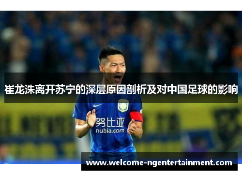 崔龙洙离开苏宁的深层原因剖析及对中国足球的影响