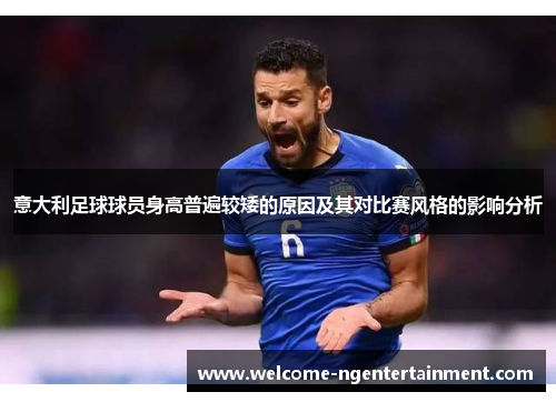 意大利足球球员身高普遍较矮的原因及其对比赛风格的影响分析