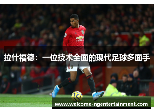 拉什福德：一位技术全面的现代足球多面手