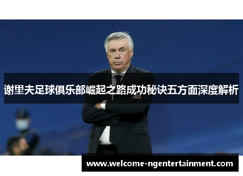 谢里夫足球俱乐部崛起之路成功秘诀五方面深度解析