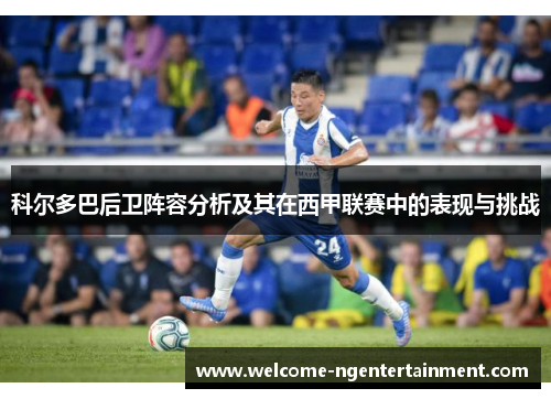 科尔多巴后卫阵容分析及其在西甲联赛中的表现与挑战