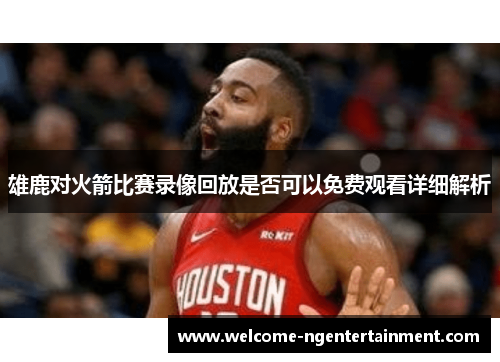 雄鹿对火箭比赛录像回放是否可以免费观看详细解析