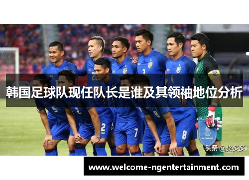 韩国足球队现任队长是谁及其领袖地位分析