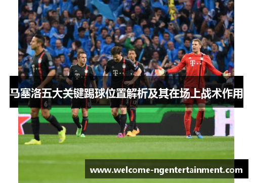 马塞洛五大关键踢球位置解析及其在场上战术作用