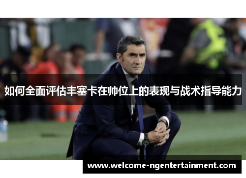 如何全面评估丰塞卡在帅位上的表现与战术指导能力