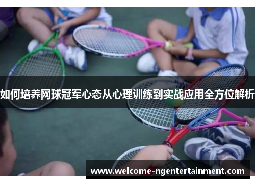 如何培养网球冠军心态从心理训练到实战应用全方位解析