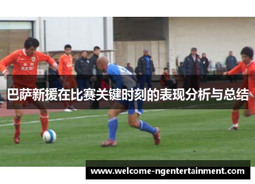 巴萨新援在比赛关键时刻的表现分析与总结