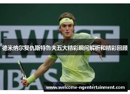 德米纳尔复仇斯特鲁夫五大精彩瞬间解析和精彩回顾